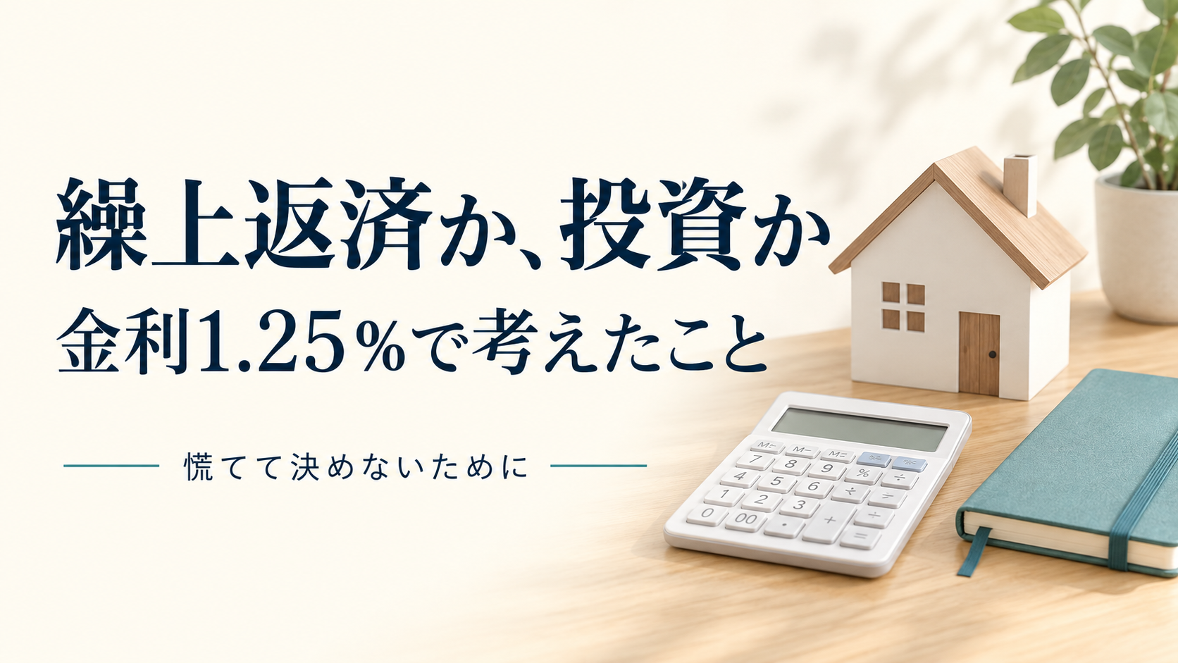 家の模型と電卓。繰上返済か投資か、金利1.25％で考えたこと